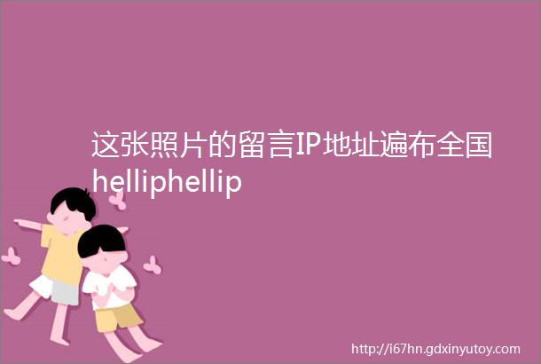 这张照片的留言IP地址遍布全国helliphellip